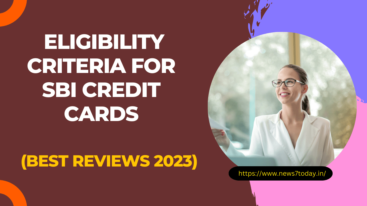 The Eligibility Criteria for SBI Credit Cards (Best Reviews 2023)