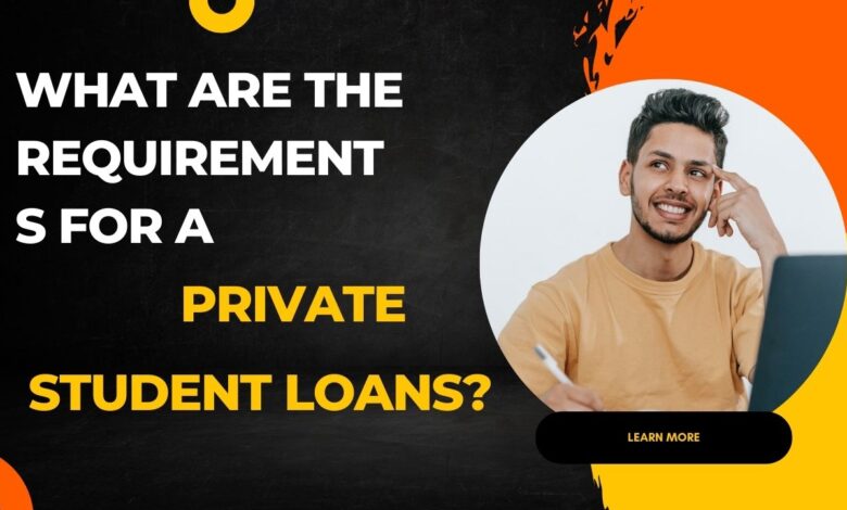What are the ​Requirements for ​a Private Student ​Loans?