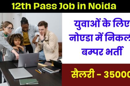 12th Pass Job in Noida - युवाओं के लिए नोएडा में निकली बम्पर भर्ती, सैलरी 35000