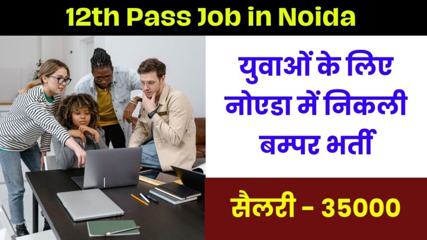 12th Pass Job in Noida - युवाओं के लिए नोएडा में निकली बम्पर भर्ती, सैलरी 35000